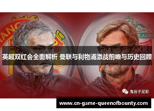 英超双红会全面解析 曼联与利物浦激战前瞻与历史回顾 英超双红会全面解析 曼联与利物浦激战前瞻与历史回顾