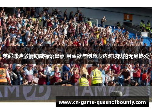 英超球迷激情助威标语盘点 用幽默与创意表达对球队的无尽热爱