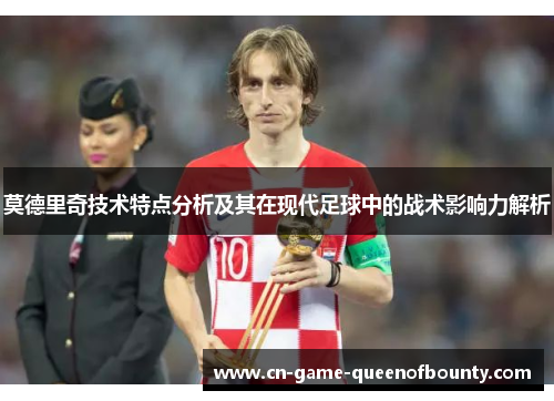 莫德里奇技术特点分析及其在现代足球中的战术影响力解析
