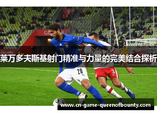 莱万多夫斯基射门精准与力量的完美结合探析