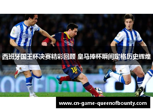 西班牙国王杯决赛精彩回顾 皇马捧杯瞬间定格历史辉煌 西班牙国王杯决赛精彩回顾 皇马捧杯瞬间定格历史辉煌