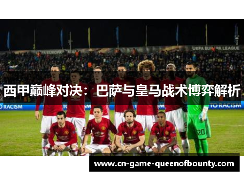 西甲巅峰对决：巴萨与皇马战术博弈解析