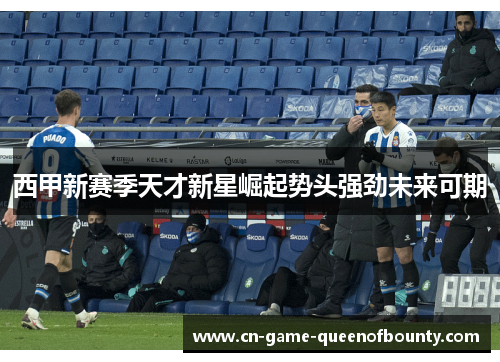西甲新赛季天才新星崛起势头强劲未来可期