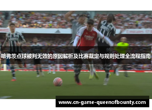 哈弗茨点球被判无效的原因解析及比赛裁定与规则处理全流程指南