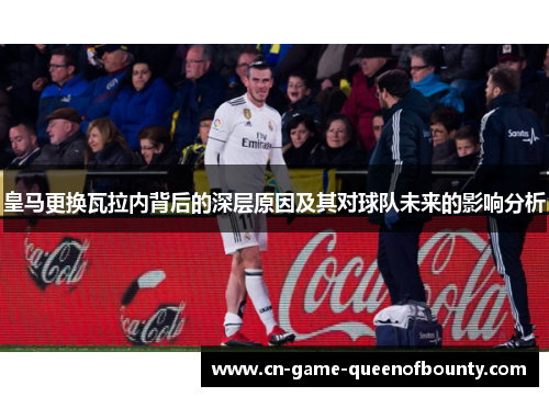 皇马更换瓦拉内背后的深层原因及其对球队未来的影响分析