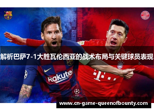 解析巴萨7-1大胜瓦伦西亚的战术布局与关键球员表现