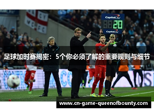足球加时赛揭密：5个你必须了解的重要规则与细节