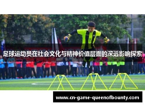 足球运动员在社会文化与精神价值层面的深远影响探索