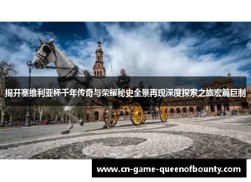 揭开塞维利亚杯千年传奇与荣耀秘史全景再现深度探索之旅宏篇巨制