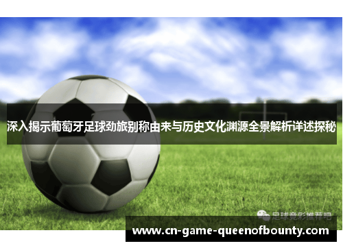 深入揭示葡萄牙足球劲旅别称由来与历史文化渊源全景解析详述探秘