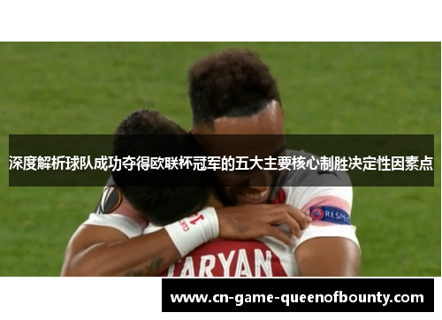 深度解析球队成功夺得欧联杯冠军的五大主要核心制胜决定性因素点