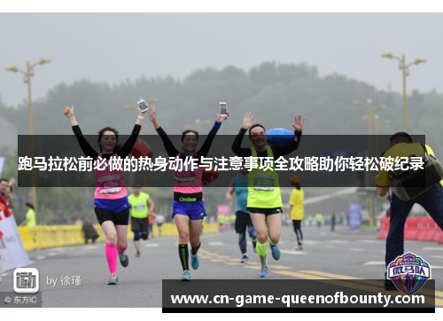 跑马拉松前必做的热身动作与注意事项全攻略助你轻松破纪录 跑马拉松前必做的热身动作与注意事项全攻略助你轻松破纪录