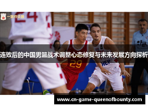 连败后的中国男篮战术调整心态修复与未来发展方向探析