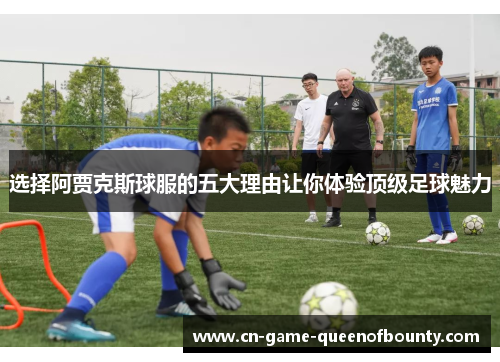 选择阿贾克斯球服的五大理由让你体验顶级足球魅力