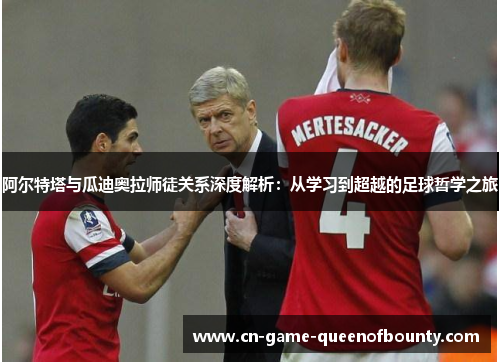 阿尔特塔与瓜迪奥拉师徒关系深度解析：从学习到超越的足球哲学之旅