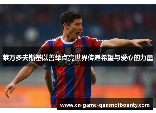 莱万多夫斯基以善举点亮世界传递希望与爱心的力量