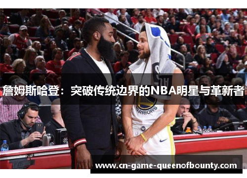 詹姆斯哈登:突破传统边界的NBA明星与革新者 詹姆斯哈登:突破传统边界的NBA明星与革新者
