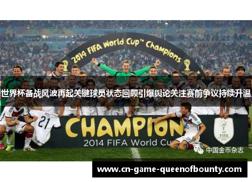 世界杯备战风波再起关键球员状态回顾引爆舆论关注赛前争议持续升温