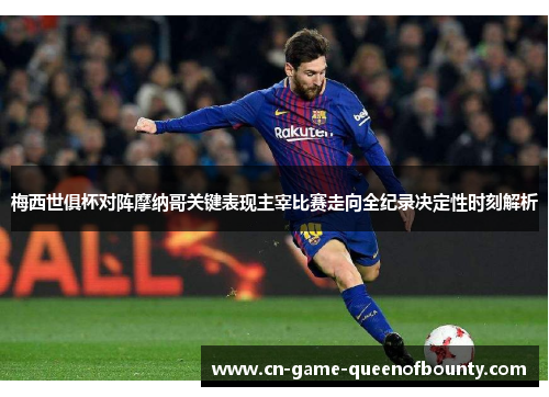 梅西世俱杯对阵摩纳哥关键表现主宰比赛走向全纪录决定性时刻解析