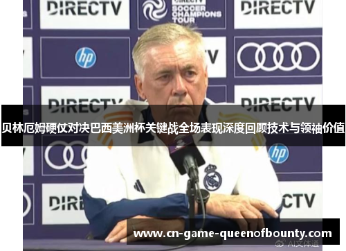 贝林厄姆硬仗对决巴西美洲杯关键战全场表现深度回顾技术与领袖价值