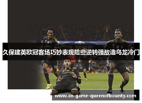 久保建英欧冠客场巧妙表现险些逆转强敌造乌龙冷门