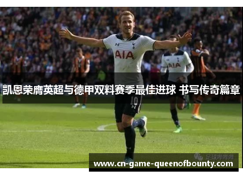凯恩荣膺英超与德甲双料赛季最佳进球 书写传奇篇章