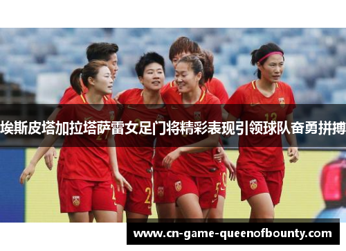 埃斯皮塔加拉塔萨雷女足门将精彩表现引领球队奋勇拼搏