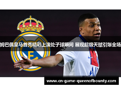 姆巴佩皇马首秀精彩上演处子球瞬间 展现超级天赋引爆全场
