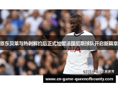 恩东贝莱与热刺解约后正式加盟法国尼斯球队开启新篇章