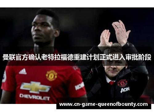 曼联官方确认老特拉福德重建计划正式进入审批阶段