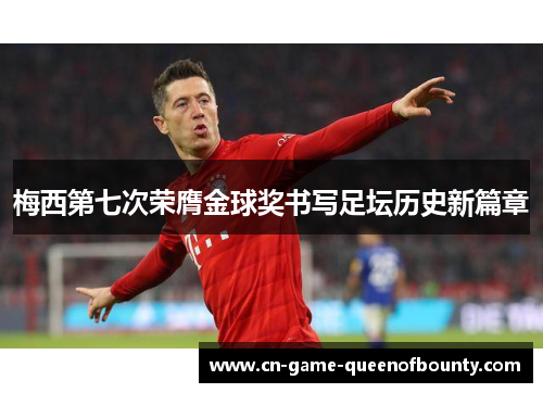 梅西第七次荣膺金球奖书写足坛历史新篇章