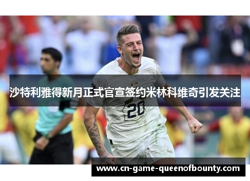 沙特利雅得新月正式官宣签约米林科维奇引发关注