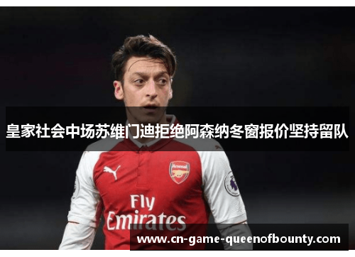 皇家社会中场苏维门迪拒绝阿森纳冬窗报价坚持留队