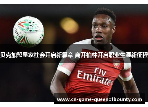贝克加盟皇家社会开启新篇章 离开柏林开启职业生涯新征程 贝克加盟皇家社会开启新篇章 离开柏林开启职业生涯新征程
