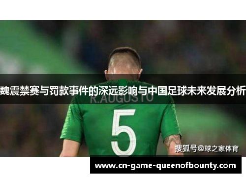 魏震禁赛与罚款事件的深远影响与中国足球未来发展分析 魏震禁赛与罚款事件的深远影响与中国足球未来发展分析