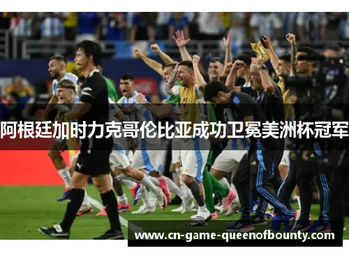 阿根廷加时力克哥伦比亚成功卫冕美洲杯冠军 阿根廷加时力克哥伦比亚成功卫冕美洲杯冠军