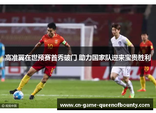 高准翼在世预赛首秀破门 助力国家队迎来宝贵胜利 高准翼在世预赛首秀破门 助力国家队迎来宝贵胜利