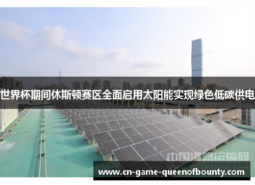 世界杯期间休斯顿赛区全面启用太阳能实现绿色低碳供电 世界杯期间休斯顿赛区全面启用太阳能实现绿色低碳供电